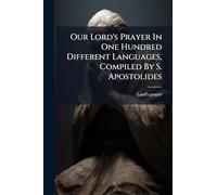 Our Lord's Prayer In One Hundred Different Languages, Compiled By S. Apostolides