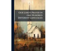 Our Lord's Prayer in one Hundred Different Languages: Published for the Benefit of the Poor Cretan Refugees, now in Greece