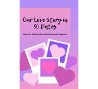 Our Love Story in 50 Dates: Ideas for Building Beautiful Moments Together