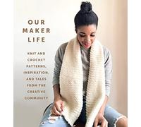 Our Maker Life: Knit and Crochet Patterns, Inspiration, and Tales from the Creative Community