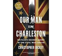 Our Man in Charleston: Britain's Secret Agent in the Civil War South