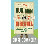 Our Man In Hibernia: Ireland, The Irish and Me