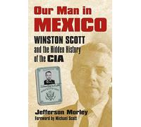 Our Man in Mexico: Winston Scott and the Hidden History of the CIA