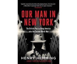 Our Man in New York : The British Plot to Bring America into the Second World War