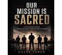 Our Mission Is Sacred: Tactical Field Guide Ed. (The Informed Airman: Tactical / Cargo Pocket Series)