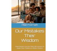 Our Mistakes Their Wisdom: How Parents Can Use Their Life Lessons to Guide Their Children to Better Choices