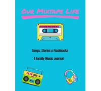 Our Mixtape Life: Songs, Stories, and Flashbacks: A Family Music Journal