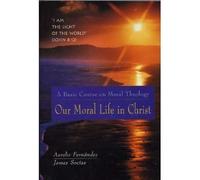 Our Moral Life in Christ: A Basic Course in Moral Theology