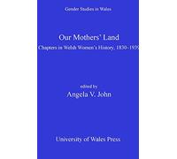 Our Mothers' Land: Chapters in Welsh Women's History, 1830-1939 (Gender Studies in Wales): 1
