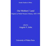 Our Mothers' Land: Chapters in Welsh Women's History, 1830-1939 (Gender Studies in Wales)