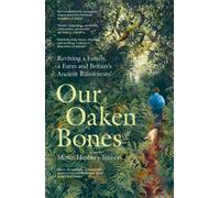 Our Oaken Bones : Reviving a Family, a Farm and Britain’s Ancient Rainforests