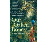 Our Oaken Bones : Reviving a Family, a Farm and Britain’s Ancient Rainforests