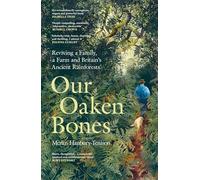 Our Oaken Bones : Reviving a Family, a Farm and Britain’s Ancient Rainforests
