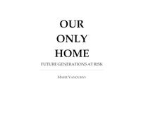 OUR ONLY HOME: FUTURE GENERATIONS AT RISK