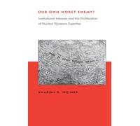 Our Own Worst Enemy? - Institutional Interests and the Proliferation of Nuclear Weapons Expertise (Belfer Center Studies in International Security)