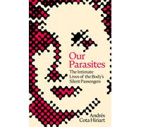Our Parasites : The Intimate Lives of the Body's Silent Passengers