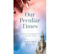 Our Peculiar Times: Catholic Wisdom for Times of Crisis