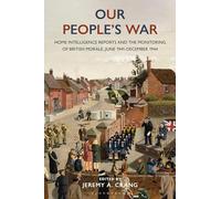 Our People’s War : Home Intelligence Reports and the Monitoring of British Morale, June 1941-December 1944
