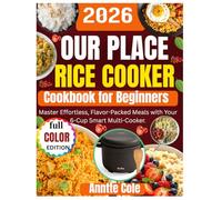 Our Place Rice Cooker Cookbook for Beginners: Master Effortless, Flavor-Packed Meals with Your 6-Cup Smart Multi-Cooker