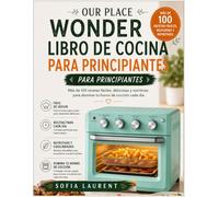 OUR PLACE WONDER LIBRO DE COCINA PARA PRINCIPIANTES: Más de 100 recetas fáciles, deliciosas y nutritivas para dominar tu horno de cocción cada día