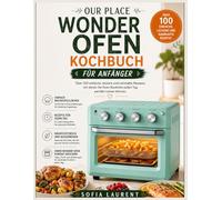 OUR PLACE WONDER OFEN KOCHBUCH FÜR ANFÄNGER: Über 100 einfache, leckere und nahrhafte Rezepte, mit denen Sie Ihren Backofen jeden Tag perfekt nutzen können