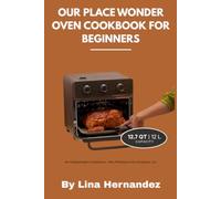 Our Place Wonder Oven Cookbook For Beginners: 100 No-Fail Recipes for Crispy Air Fry, Steam-Perfect Meals & Stress-Free Cleanup