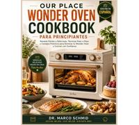 OUR PLACE WONDER OVEN COOKBOOK FOR BEGINNERS PARA PRINCIPIANTES: Recetas Fáciles y Deliciosas, Técnicas Paso a Paso y Consejos Prácticos para Dominar tu Wonder Oven y Cocinar con Confianza