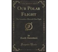 Our Polar Flight (Classic Reprint): The Amundsen-Ellsworth Polar Flight