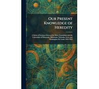 Our Present Knowledge of Heredity: A Series of Lectures Given at the Mayo Foundation and the Universities of Wisconsin, Minnesota, Nebraska, Iowa, and Washington (St. Louis) 1923-1924