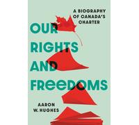 Our Rights and Freedoms : A Biography of Canada’s Charter