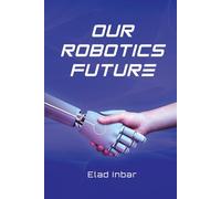 Our Robotics Future: The ultimate guide to the transformative power of automation, robotics and AI.