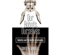 Our Robots, Ourselves: Robotics and the Myths of Autonomy