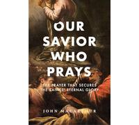 Our Savior Who Prays: The Prayer That Secures the Saints' Eternal Glory (The Great Chapters of the Bible)