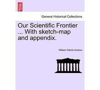 Our Scientific Frontier ... with Sketch-Map and Appendix.