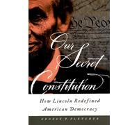 Our Secret Constitution: How Lincoln Redefined American Democracy