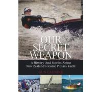 Our Secret Weaopn: A History and Stories About New Zealand's P Class Yacht