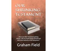 Our Shrinking Testament: Why is our New Testament getting shorter, why are words being removed and with what authority is this being done?