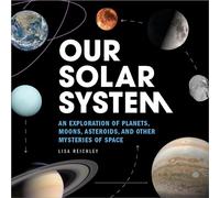 Our Solar System: An Exploration of Planets, Moons, Asteroids, and Other Mysteries of Space