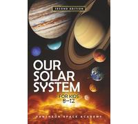 OUR SOLAR SYSTEM FOR KIDS 8-12: The Young Astronaut’s Guide to the Planets, Moons, Asteroids, & the Science of The Universe, with Space Facts & Adventures for Curious Minds