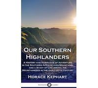 Our Southern Highlanders: A History and Narrative of Adventure in the Southern Appalachian Mountains, and a Study of Life Among the Mountaineers in the early 20th Century