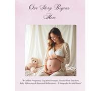 Our Story Begins Here: “A Guided Pregnancy Log with Prompts, Doctor Visit Trackers, Baby Milestones & Personal Reflections - A Keepsake for the Heart”