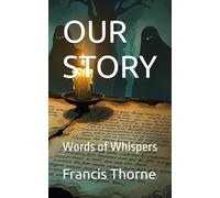 OUR STORY: Words of Whispers (The Complete Works of Francis Eric Thorne)