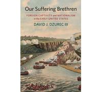 Our Suffering Brethren : Foreign Captivity and Nationalism in the Early United States