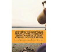 OUR URINE: The Scriptural Proofs Of The Mysterious Living Water In Us That Cures All Our Sicknesses: You Don’t Have To Die Young Wake Up And Stand Up For Your Life