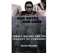 Our Votes, Our Guns: Robert Mugabe and the Tragedy of Zimbabwe