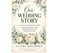 Our Wedding Story: A Guided Wedding Memory Book for Capturing the Moments, People, Details & Memories of Your Wedding Day (The Claire Whitmore Wedding Collection)