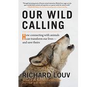 Our Wild Calling: How Connecting with Animals Can Transform Our Lives--And Save Theirs