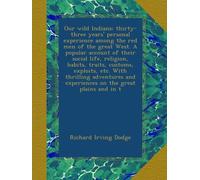 Our wild Indians; thirty-three years' personal experience among the red men of the great West. A popular account of their social life, religion, ... and experiences on the great plains and in t