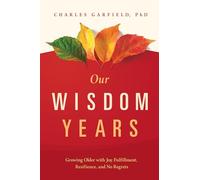 Our Wisdom Years: Growing Older with Joy, Fulfillment, Resilience, and No Regrets