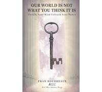 Our World Is Not What You Think It Is!: Unlock Your Mind and Unleash Your Power (Being Human and Other Fabulous Things)